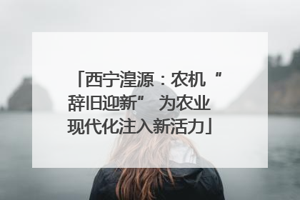 西宁湟源：农机“辞旧迎新” 为农业现代化注入新活力